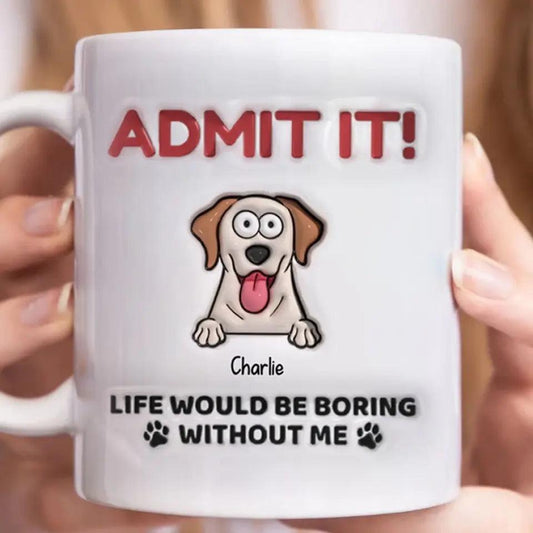 Admit It! Life Would Be Boring Without Me - Dog Personalized Custom 3D Inflated Effect Printed Mug