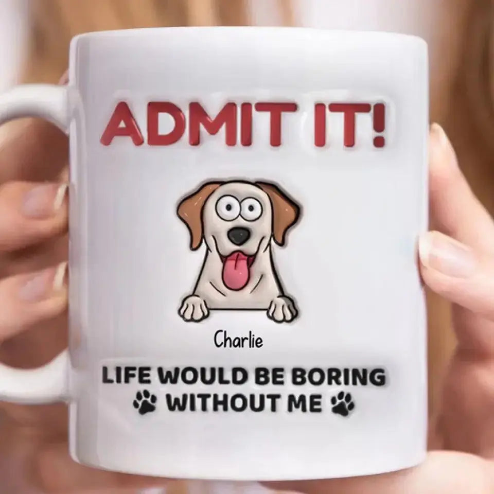 Admit It! Life Would Be Boring Without Me - Dog Personalized Custom 3D Inflated Effect Printed Mug TeeInBlue