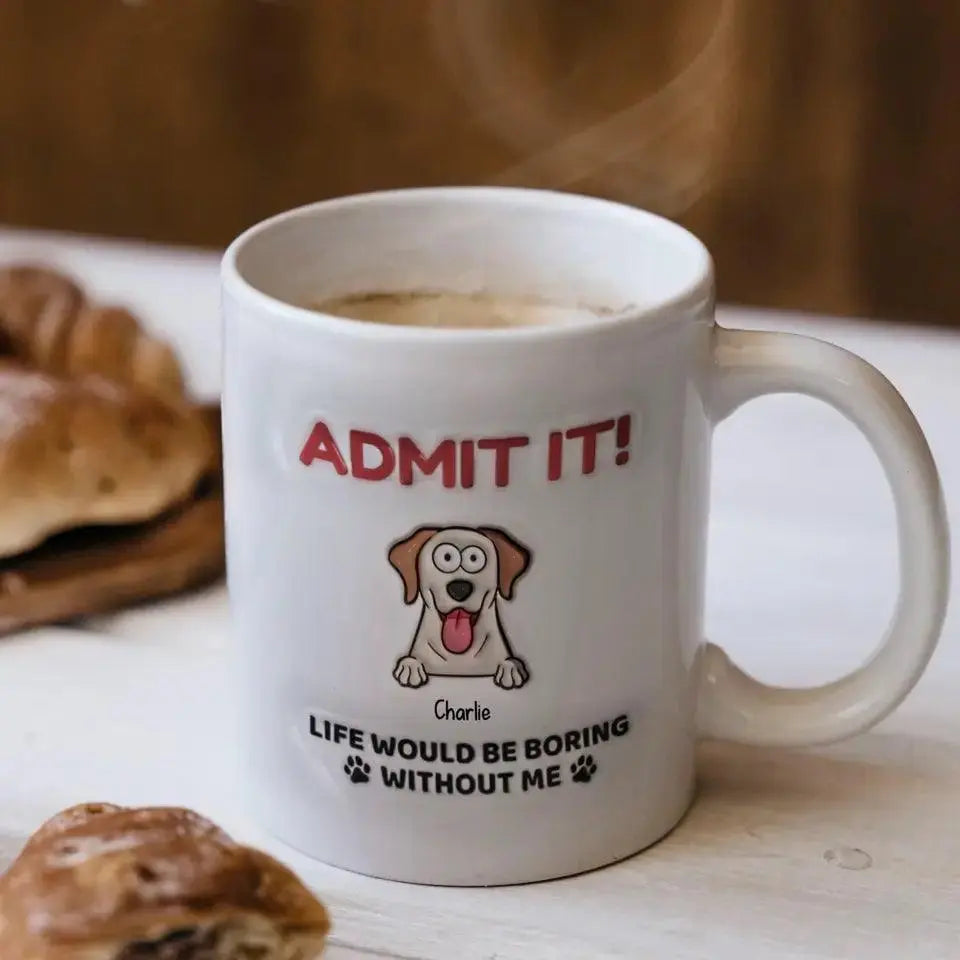 Admit It! Life Would Be Boring Without Me - Dog Personalized Custom 3D Inflated Effect Printed Mug TeeInBlue