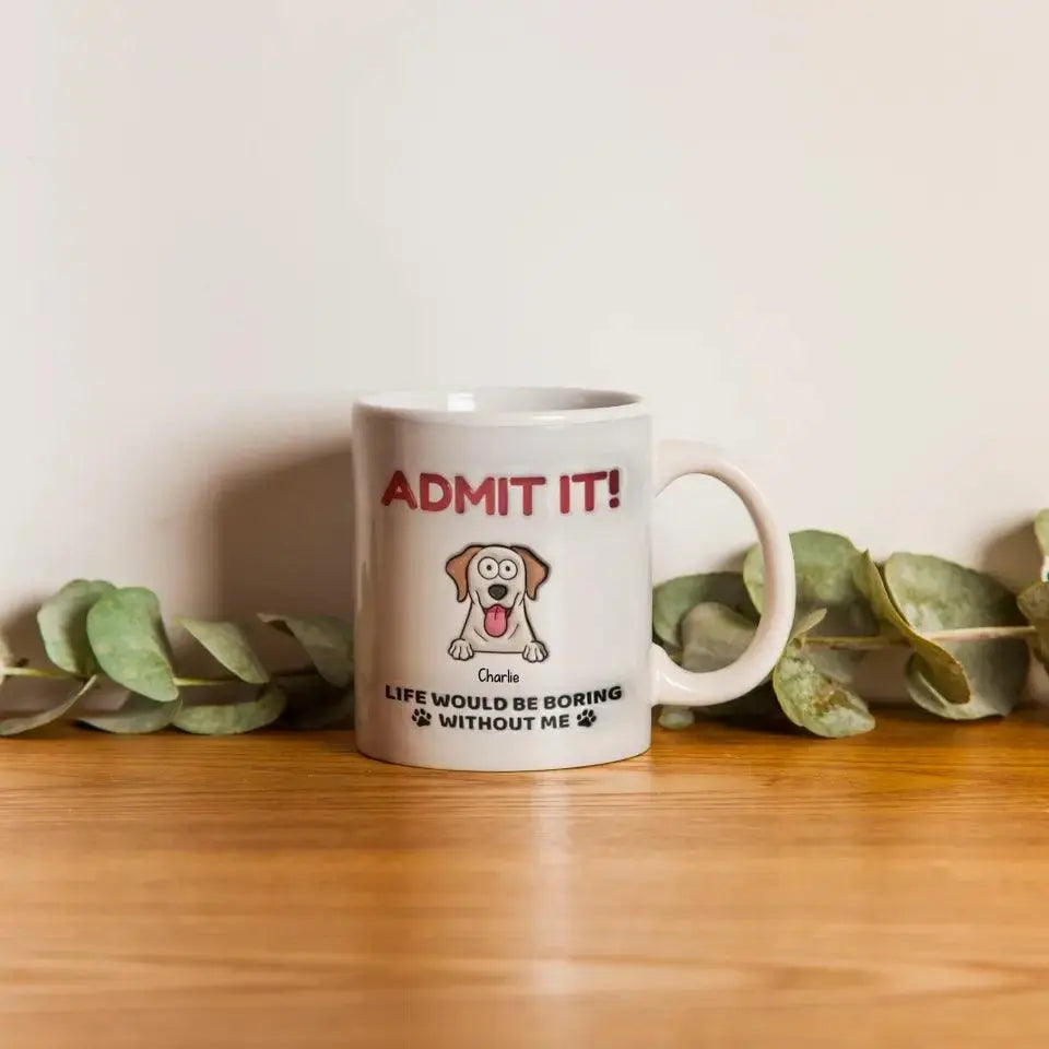 Admit It! Life Would Be Boring Without Me - Dog Personalized Custom 3D Inflated Effect Printed Mug TeeInBlue