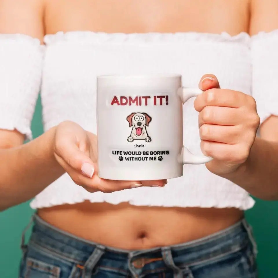 Admit It! Life Would Be Boring Without Me - Dog Personalized Custom 3D Inflated Effect Printed Mug TeeInBlue