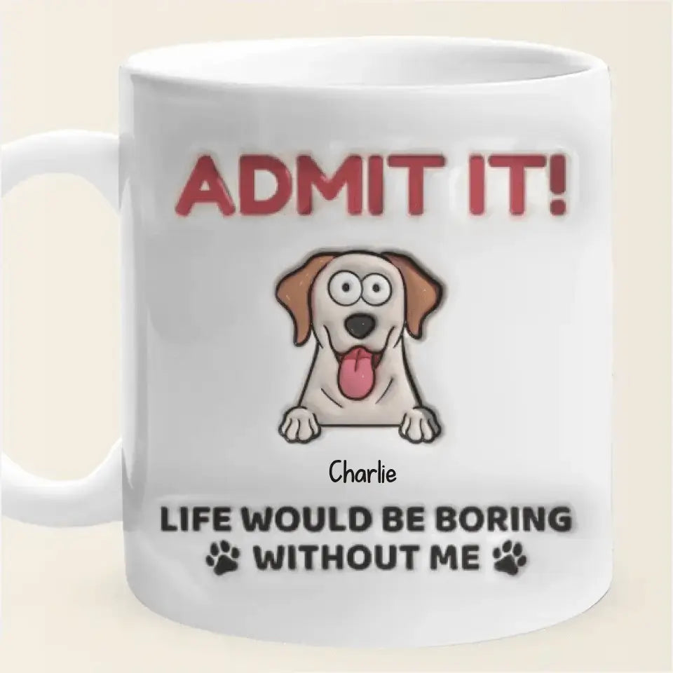 Admit It! Life Would Be Boring Without Me - Dog Personalized Custom 3D Inflated Effect Printed Mug TeeInBlue
