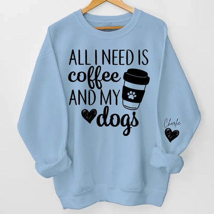 All I Need Is Coffee and My Dog - Custom Dog Names Sleeve Sweatshirt & Hoodie, Perfect Gift for Dog Moms and Fur Mama Lovers