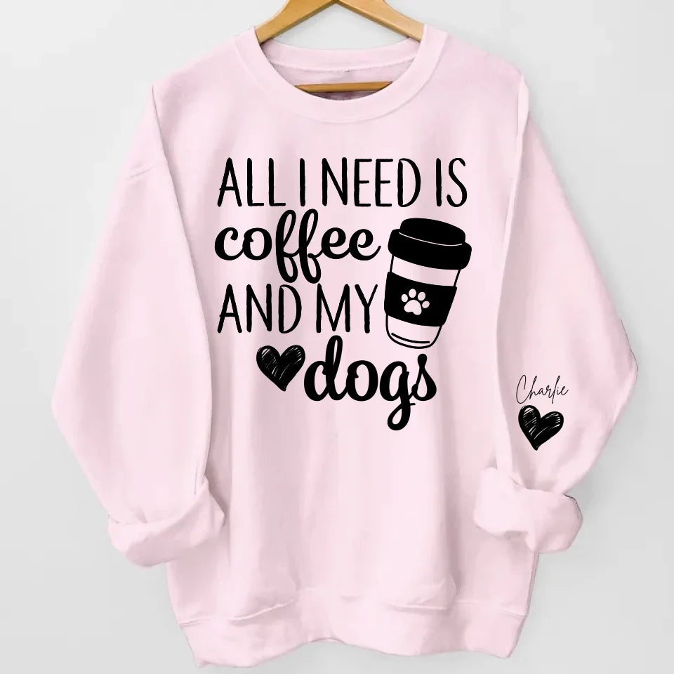 All I Need Is Coffee and My Dog - Custom Dog Names Sleeve Sweatshirt & Hoodie, Perfect Gift for Dog Moms and Fur Mama Lovers