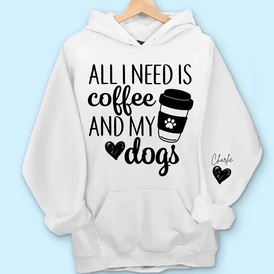 All I Need Is Coffee and My Dog - Custom Dog Names Sleeve Sweatshirt & Hoodie, Perfect Gift for Dog Moms and Fur Mama Lovers