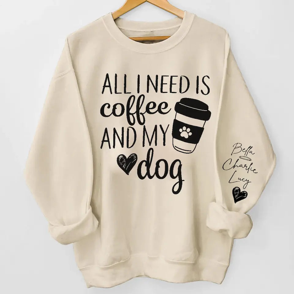 All I Need Is Coffee and My Dog - Custom Dog Names Sleeve Sweatshirt & Hoodie, Perfect Gift for Dog Moms and Fur Mama Lovers