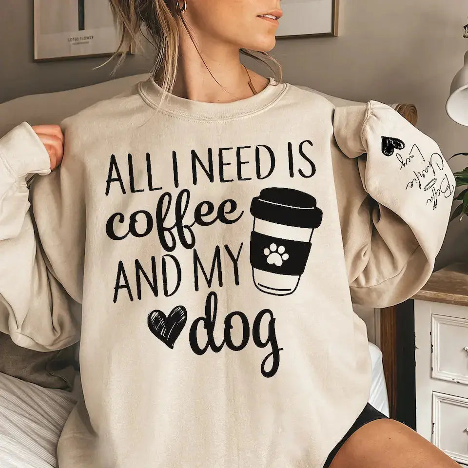 All I Need Is Coffee and My Dog - Custom Dog Names Sleeve Sweatshirt & Hoodie, Perfect Gift for Dog Moms and Fur Mama Lovers Dreamship