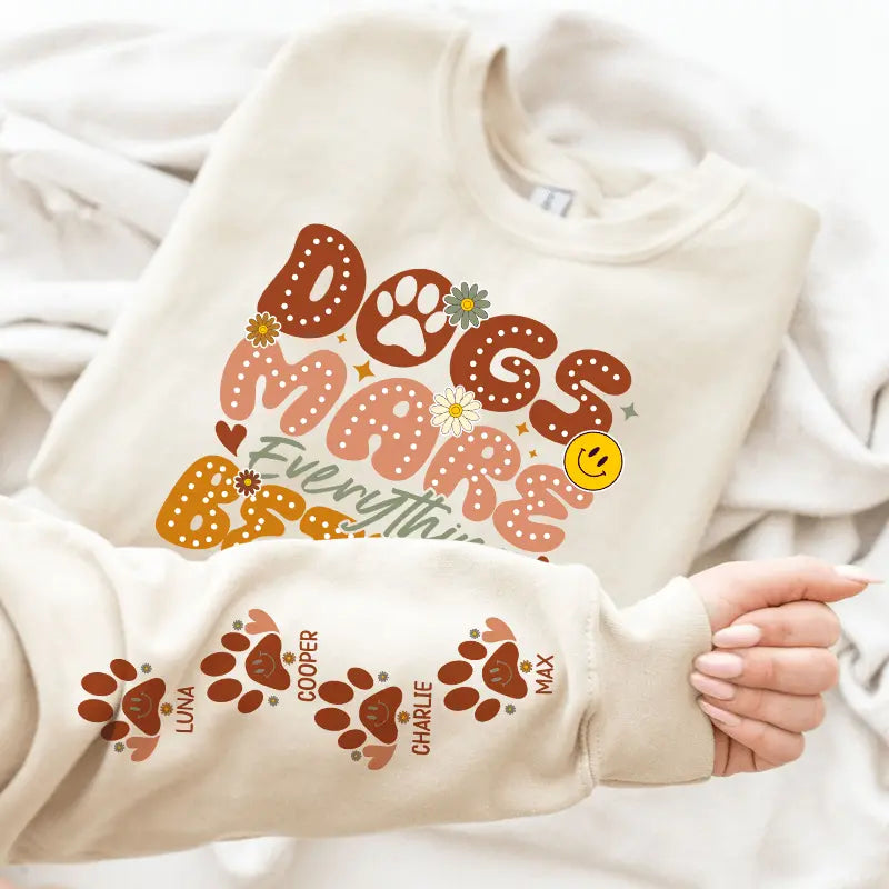 Dogs Make Everything Better" Sweatshirt & Hoodie - Personalized with Dog Names on Sleeves - Perfect Gift for Dog Moms & Dog Lovers Dreamship